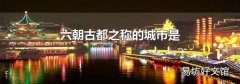 六朝古都之称的城市是