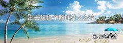 出去玩建个群叫什么名字