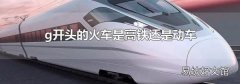 g开头的火车是高铁还是动车