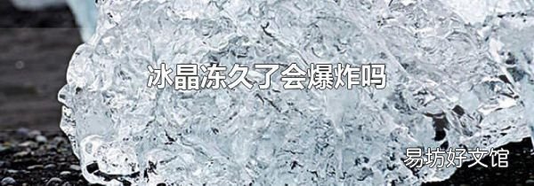 冰晶凍久了會(huì)爆炸嗎
