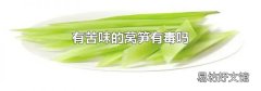 有苦味的莴笋有毒吗
