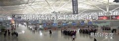 咸阳机场到西安北站有地铁吗