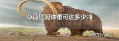 草原猛犸体重可达多少吨