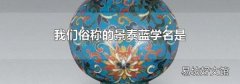 我们俗称的景泰蓝学名是