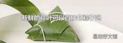 新鲜的粽叶可以直接包粽子吗