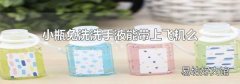 小瓶免洗洗手液能带上飞机么
