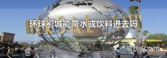 环球影城能带水或饮料进去吗