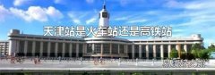天津站是火车站还是高铁站