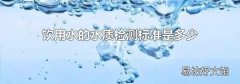 饮用水的水质检测标准是多少
