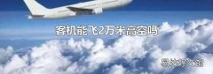 客机能飞2万米高空吗