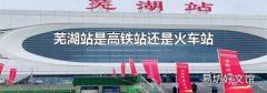 芜湖站是高铁站还是火车站