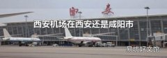 西安机场在西安还是咸阳市