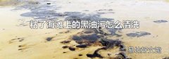 粘了海滩上的黑油污怎么清洗