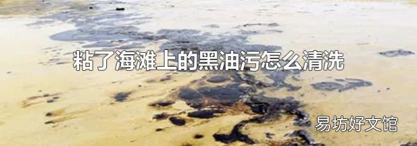 粘了海滩上的黑油污怎么清洗