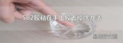 5o2胶粘在手上胶去掉啥办法