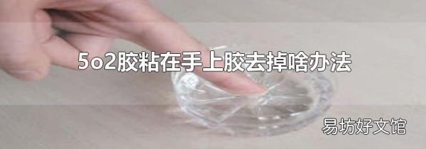 5o2胶粘在手上胶去掉啥办法