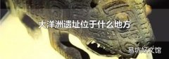 大洋洲遗址位于什么地方