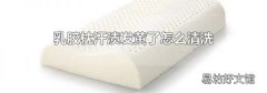 乳胶枕汗渍发黄了怎么清洗
