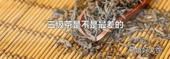 三级茶是不是最差的