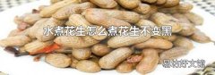 水煮花生怎么煮花生不变黑