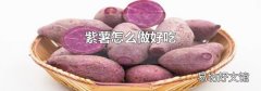 紫薯怎么做好吃