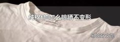 纯棉t恤怎么晾晒不变形