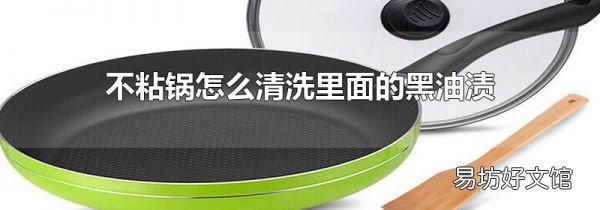 不粘鍋怎么清洗里面的黑油漬