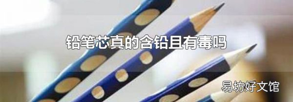 铅笔芯真的含铅且有毒吗