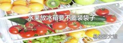 水果放冰箱要不要装袋子