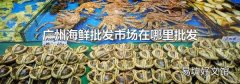 广州海鲜批发市场在哪里批发
