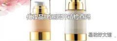 化妆品托运要开箱检查吗