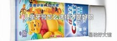 儿童牙膏怎么选择才是好的