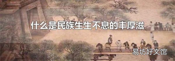 什么是民族生生不息的丰厚滋养