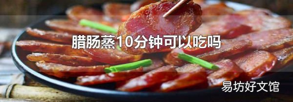腊肠蒸10分钟可以吃吗