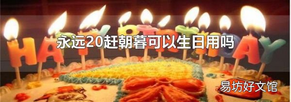 永远20赶朝暮可以生日用吗