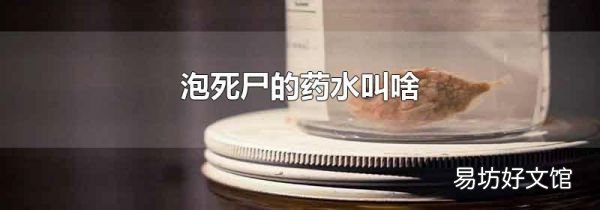 泡死尸的药水叫啥