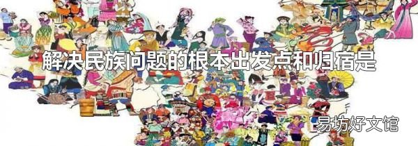 解决民族问题的根本出发点和归宿是