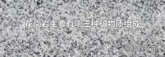花岗岩主要有哪三种矿物质组成