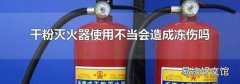 干粉灭火器使用不当会造成冻伤吗