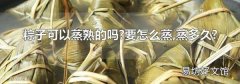 粽子可以蒸熟的吗?要怎么蒸,蒸多久?