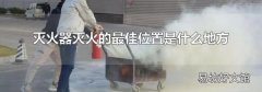 灭火器灭火的最佳位置是什么地方