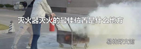 灭火器灭火的最佳位置是什么地方