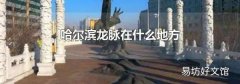 哈尔滨龙脉在什么地方
