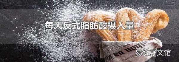 每天反式脂肪酸摄入量