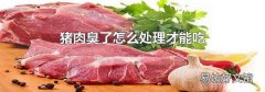 猪肉臭了怎么处理才能吃