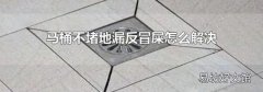 马桶不堵地漏反冒屎怎么解决