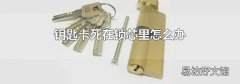 钥匙卡死在锁芯里怎么办