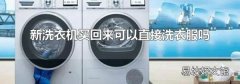 新洗衣机买回来可以直接洗衣服吗