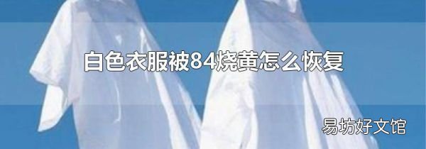 白色衣服被84烧黄怎么恢复