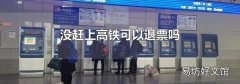 没赶上高铁可以退票吗